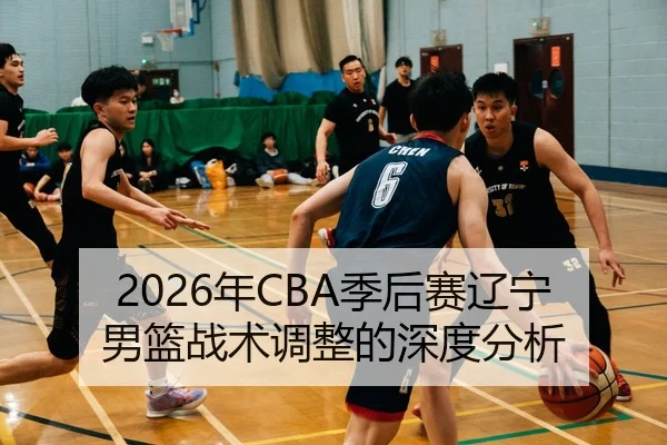 2026年CBA季后赛辽宁男篮战术调整的深度分析
