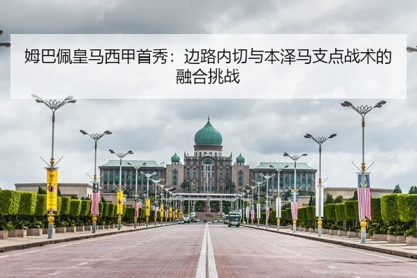 姆巴佩皇马西甲首秀：边路内切与本泽马支点战术的融合挑战