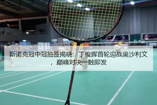斯诺克冠中冠抽签揭晓：丁俊晖首轮迎战奥沙利文，巅峰对决一触即发