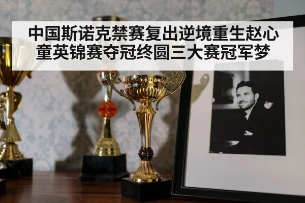 中国斯诺克禁赛复出逆境重生赵心童英锦赛夺冠终圆三大赛冠军梦