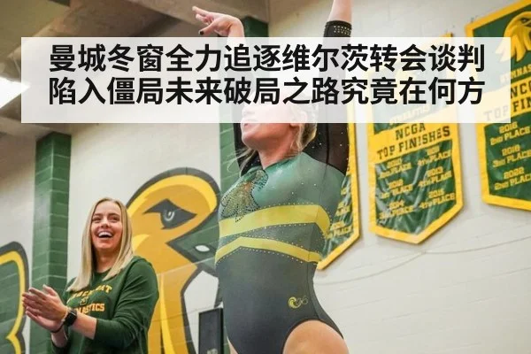 曼城冬窗全力追逐维尔茨转会谈判陷入僵局未来破局之路究竟在何方