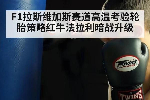 F1拉斯维加斯赛道高温考验轮胎策略红牛法拉利暗战升级